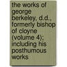 The Works Of George Berkeley, D.D., Formerly Bishop Of Cloyne (Volume 4); Including His Posthumous Works by George Berkeley