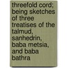 Threefold Cord; Being Sketches Of Three Treatises Of The Talmud, Sanhedrin, Baba Metsia, And Baba Bathra door B. Spiers