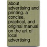 About Advertising And Printing. A Concise, Practical, And Original Manual On The Art Of Local Advertising door Nathaniel C. Fowler