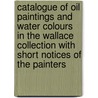 Catalogue Of Oil Paintings And Water Colours In The Wallace Collection With Short Notices Of The Painters door anon.