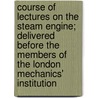 Course Of Lectures On The Steam Engine; Delivered Before The Members Of The London Mechanics' Institution door Charles Frederick Partington