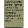 Easy Instructor Series - How To Dance - The Latest And Most Complete Instructions In Ballroom Dance Steps by Authors Various