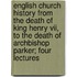English Church History From The Death Of King Henry Vii, To The Death Of Archbishop Parker; Four Lectures
