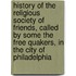 History Of The Religious Society Of Friends, Called By Some The Free Quakers, In The City Of Philadelphia