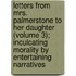 Letters From Mrs. Palmerstone To Her Daughter (Volume 3); Inculcating Morality By Entertaining Narratives