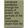 Mendicant Wanderers Through The Streets Of London; With Portraits Of The Most Remarkable, Drawn From Life door Ii John Thomas Smith