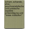 Scham, Schande, Ehre - Psychoanalytische und juristische Aspekte - Entwürdigung und "totale Institution" door Saskia-Veronique Steffen