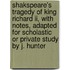 Shakspeare's Tragedy Of King Richard Ii, With Notes, Adapted For Scholastic Or Private Study By J. Hunter