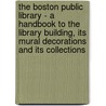 The Boston Public Library - A Handbook To The Library Building, Its Mural Decorations And Its Collections by Various.