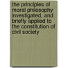 The Principles Of Moral Philosophy Investigated, And Briefly Applied To The Constitution Of Civil Society by Thomas Gisborne