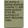 The Works Of Bishop Sherlock (Volume 1); With Some Account Of His Life, Summary Of Each Discourse, Notes door Thomas Sherlock