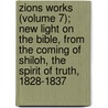 Zions Works (Volume 7); New Light On The Bible, From The Coming Of Shiloh, The Spirit Of Truth, 1828-1837 by John Ward