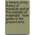 A History Of The Theory Of Elasticity And Of The Strength Of Materials - From Galilei To The Present Time.