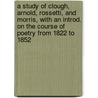 A Study Of Clough, Arnold, Rossetti, And Morris, With An Introd. On The Course Of Poetry From 1822 To 1852 by Stopford Augustus Brooke