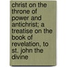 Christ On The Throne Of Power And Antichrist; A Treatise On The Book Of Revelation, To St. John The Divine door Fortune Charles Brown