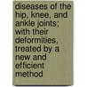 Diseases Of The Hip, Knee, And Ankle Joints; With Their Deformities, Treated By A New And Efficient Method by Hugh Owen Thomas