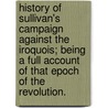 History Of Sullivan's Campaign Against The Iroquois; Being A Full Account Of That Epoch Of The Revolution. door A. Tiffany Norton