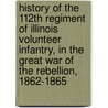 History Of The 112th Regiment Of Illinois Volunteer Infantry, In The Great War Of The Rebellion, 1862-1865 by Bradford F. Thompson