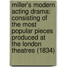 Miller's Modern Acting Drama: Consisting Of The Most Popular Pieces Produced At The London Theatres (1834) door Miller John Miller