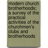 Modern Church Brotherhoods; A Survey Of The Practical Activities Of The Churchmen's Clubs And Brotherhoods door William B. Patterson