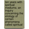 Ten Years With Spiritual Mediums; An Inquiry Concerning The Etiology Of Certain Phenomena Called Spiritual door Francis Gerry Fairfield