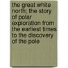 The Great White North; The Story Of Polar Exploration From The Earliest Times To The Discovery Of The Pole door Helen Saunders Wright