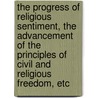 The Progress Of Religious Sentiment, The Advancement Of The Principles Of Civil And Religious Freedom, Etc by Joseph Adshead