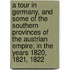 A Tour In Germany, And Some Of The Southern Provinces Of The Austrian Empire; In The Years 1820, 1821, 1822