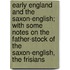 Early England And The Saxon-English; With Some Notes On The Father-Stock Of The Saxon-English, The Frisians