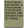 Francis Bacon, Lord Verulam. A Critical Review Of His Life And Character. With Selections From His Writings door Benjamin G. Lovejoy