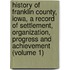 History Of Franklin County, Iowa, A Record Of Settlement, Organization, Progress And Achievement (Volume 1)