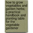 How To Grow Vegetables And Garden Herbs; A Practical Handbook And Planting Table For The Vegetable Gardener