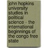 John Hopkins University Studies in Political Science - The International Beginnings of the Congo Free State