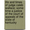 Life And Times Of Judge Caleb Wallace; Some Time A Justice Of The Court Of Appeals Of The State Of Kentucky door William Heth Whitsitt