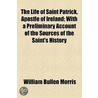 Life Of Saint Patrick, Apostle Of Ireland; With A Preliminary Account Of The Sources Of The Saint's History door William Bullen Morris