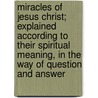 Miracles Of Jesus Christ; Explained According To Their Spiritual Meaning, In The Way Of Question And Answer by John Clowes
