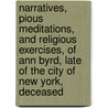 Narratives, Pious Meditations, And Religious Exercises, Of Ann Byrd, Late Of The City Of New York, Deceased door Ann Byrd