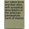 Our Native Ferns And Their Alies; With Synoptical Descriptions Of The American Pteridophyta North Of Mexico door Lucien Marcus Underwood
