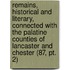 Remains, Historical And Literary, Connected With The Palatine Counties Of Lancaster And Chester (87, Pt. 2)