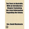 Ten Years In Australia; With An Introductory Chapter Containing The Latest Information Regarding The Colony by Rev David MacKenzie