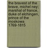 The Bravest Of The Brave, Michel Ney; Marshal Of France, Duke Of Elchingen, Prince Of The Moskowa 1769-1815 door Andrew Hilliard Atteridge