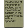 The Doctrine Of The Church Of England As To The Effects Of Baptism In The Case Of Infants. With An Appendix door William Goode