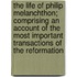 The Life Of Philip Melanchthon; Comprising An Account Of The Most Important Transactions Of The Reformation