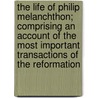 The Life Of Philip Melanchthon; Comprising An Account Of The Most Important Transactions Of The Reformation door Francis Augustus Cox