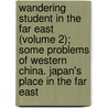 Wandering Student In The Far East (Volume 2); Some Problems Of Western China. Japan's Place In The Far East door Lawrence John Zetland