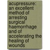 Acupressure: An Excellent Method Of Arresting Surgical Haemorrhage And Of Accelerating The Healing Of Wounds door William Pirrie