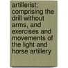 Artillerist; Comprising The Drill Without Arms, And Exercises And Movements Of The Light And Horse Artillery by Pierce Darrow