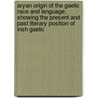 Aryan Origin Of The Gaelic Race And Language; Showing The Present And Past Literary Position Of Irish Gaelic by Ulick Joseph Bourke