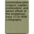 Commodore John Rodgers, Captain, Commodore, And Senior Officer Of The Amewrican Navy 1773-1838 - A Biography