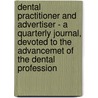 Dental Practitioner And Advertiser - A Quarterly Journal, Devoted To The Advancemet Of The Dental Profession door Various.